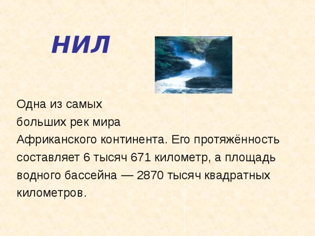 НИЛ Одна из самых больших рек мира Африканского континента. Его протяжённость составляет 6 тысяч 671 километр, а площадь водного бассейна — 2870 тысяч квадратных километров. 