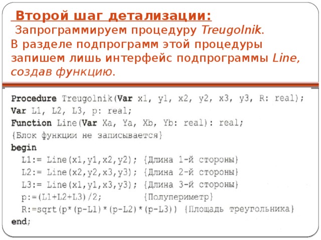  Второй шаг детализации:   Запрограммируем процедуру Treugolnik.  В разделе подпрограмм этой процедуры запишем лишь интерфейс подпрограммы Line, создав функцию.   