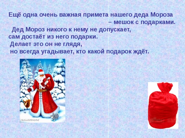 Ещё одна очень важная примета нашего деда Мороза – мешок с подарками.  Дед Мороз никого к нему не допускает, сам достаёт из него подарки.  Делает это он не глядя,  но всегда угадывает, кто какой подарок ждёт. 