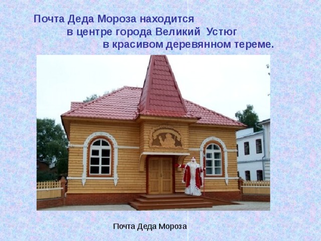 Почта Деда Мороза находится  в центре города Великий Устюг  в красивом деревянном тереме. Почта Деда Мороза 