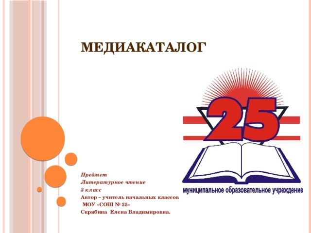 МЕДИАКАТАЛОГ Предмет Литературное чтение 3 класс Автор – учитель начальных классов  МОУ «СОШ № 25» Скрябина Елена Владимировна.  