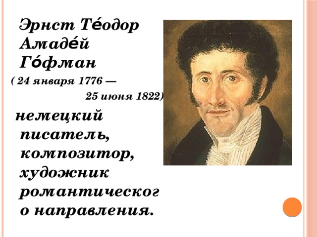  Эрнст Те́одор Амаде́й Го́фман ( 24 января 1776 —  25 июня 1822)  немецкий писатель, композитор, художник романтического направления. 