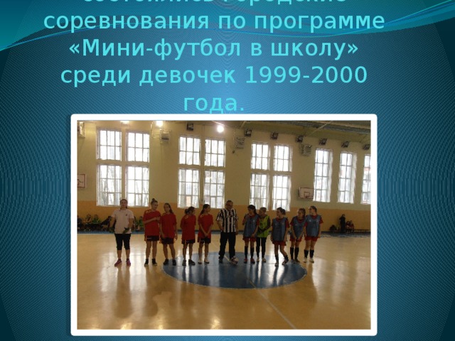 12 ноября 2014 года состоялись городские соревнования по программе «Мини-футбол в школу» среди девочек 1999-2000 года. 