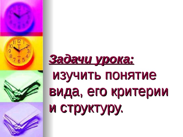Задачи урока:   изучить понятие вида, его критерии и структуру. 