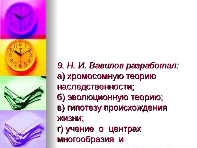 9. Н. И. Вавилов разработал:  а) хромосомную теорию наследственности;  б) эволюционную теорию;  в) гипотезу происхождения жизни;  г) учение о центрах многообразия и происхождения культурных растений. 
