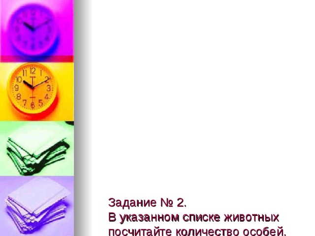            Задание № 2.  В указанном списке животных посчитайте количество особей, видов и родов.  1. Ёж обыкновенный.  2. Лисица обыкновенная.  3. Медведь гималайский.  4. Хомячок джунгарский.  5. Заяц-беляк.  6. Медведь бурый.  7. Хомячок сирийский.  8. Заяц-русак.  9. Ёж ушастый.  10. Лисица обыкновенная.   