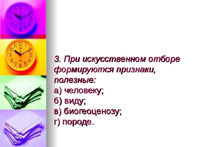 3. При искусственном отборе формируются признаки, полезные:  а) человеку;  б) виду;  в) биогеоценозу;  г) породе. 