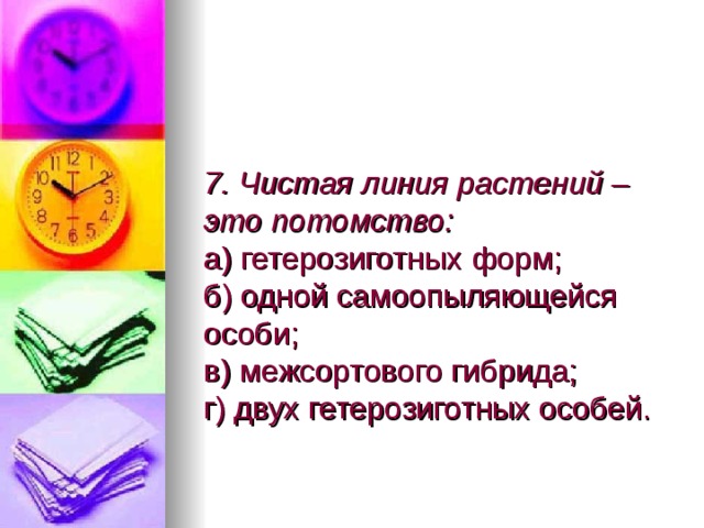 7. Чистая линия растений – это потомство:  а) гетерозиготных форм;  б) одной самоопыляющейся особи;  в) межсортового гибрида;  г) двух гетерозиготных особей. 