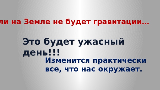 Если на Земле не будет гравитации… Это будет ужасный день!!! Изменится практически все, что нас окружает. 