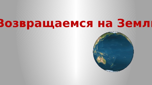 Возвращаемся на Землю 