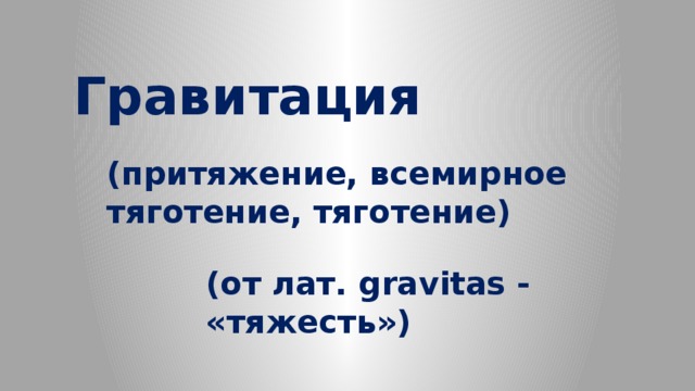 Гравитация    (притяжение, всемирное тяготение, тяготение) (от лат. gravitas - «тяжесть») 
