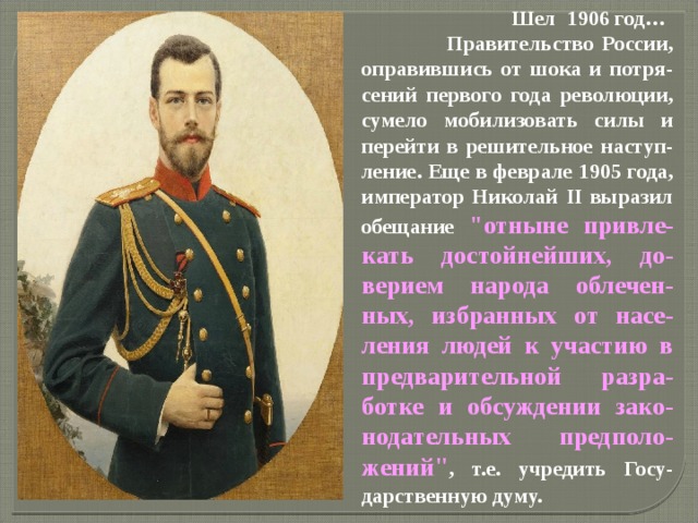  Шел 1906 год…  Правительство России, оправившись от шока и потря-сений первого года революции, сумело мобилизовать силы и перейти в решительное наступ-ление. Еще в феврале 1905 года, император Николай II выразил обещание 
