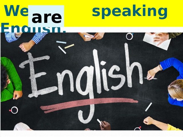  We … speaking English.  are 