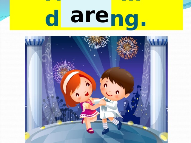  are  They … dancing. 