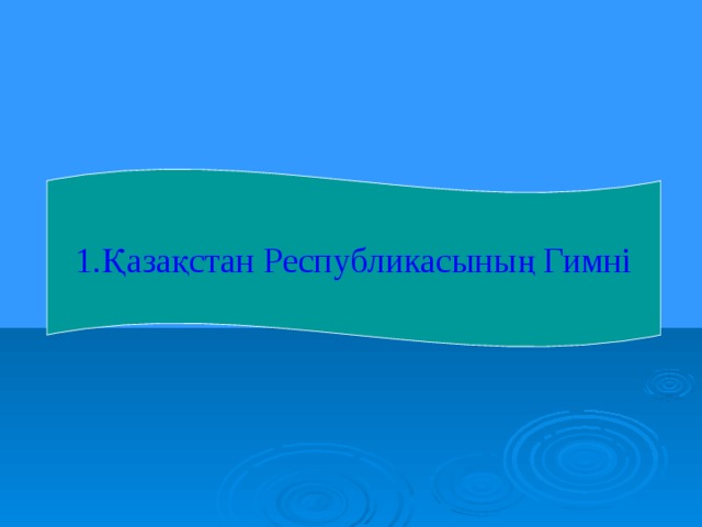 1.Қазақстан Республикасының Гимні 