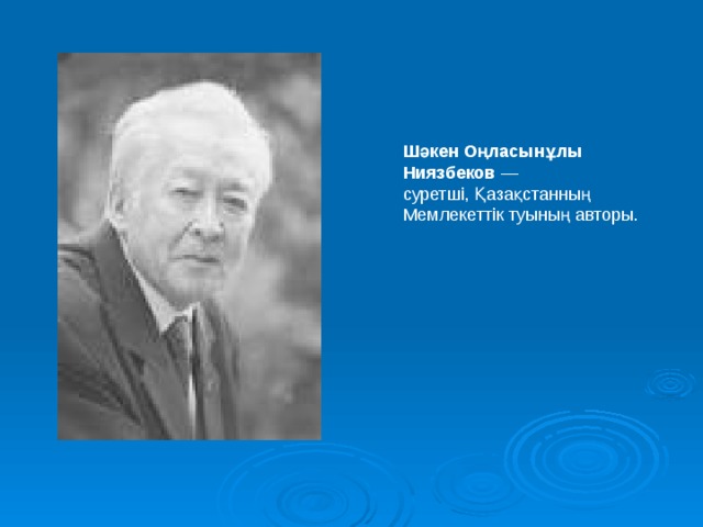 Шәкен Оңласынұлы Ниязбеков  — суретші, Қазақстанның Мемлекеттік туының авторы. 