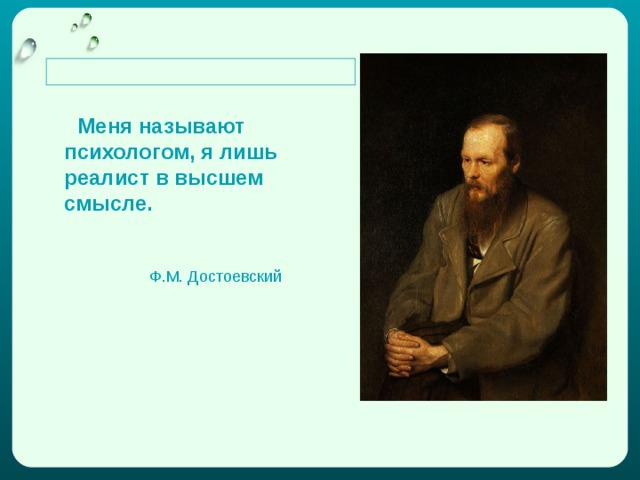   Меня называют психологом, я лишь реалист в высшем смысле .    Ф.М. Достоевский 