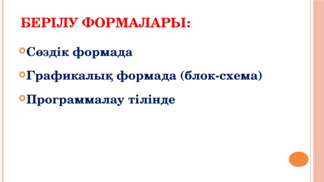 берілу формалары:   Сөздік формада Графикалық формада (блок-схема) Программалау тілінде 