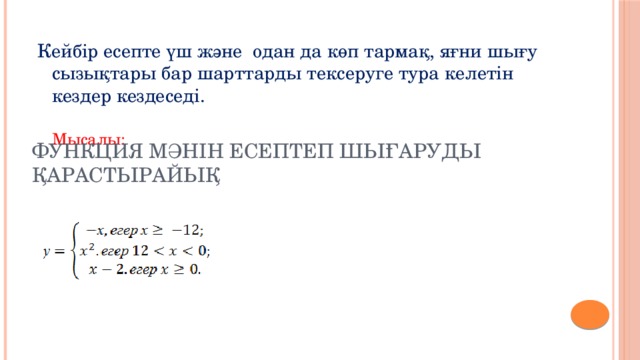 Кейбір есепте үш және одан да көп тармақ, яғни шығу сызықтары бар шарттарды тексеруге тура келетін кездер кездеседі.  Мысалы: Функция мәнін есептеп шығаруды қарастырайық 