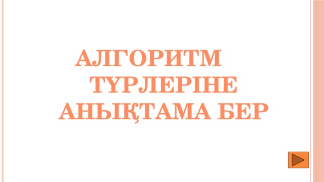 Алгоритм түрлеріне анықтама бер 
