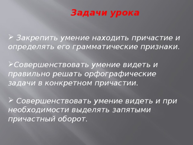 Задачи урока  Закрепить умение находить причастие и определять его грамматические признаки.  Совершенствовать умение видеть и правильно решать орфографические задачи в конкретном причастии.   Совершенствовать умение видеть и при необходимости выделять запятыми причастный оборот. 