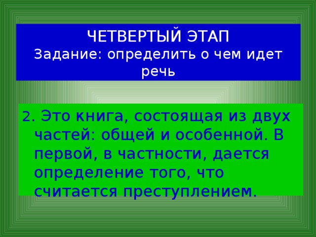 ЧЕТВЕРТЫЙ ЭТАП  Задание: определить о чем идет речь 2 . Это книга, состоящая из двух частей: общей и особенной. В первой, в частности, дается определение того, что считается преступлением. 