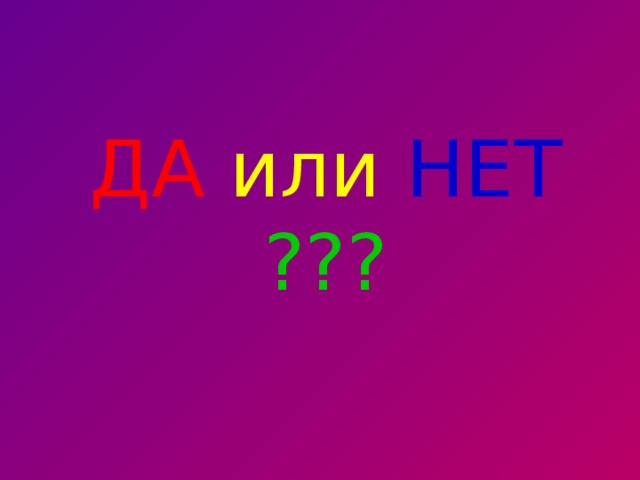 ДА  или  НЕТ  ??? 
