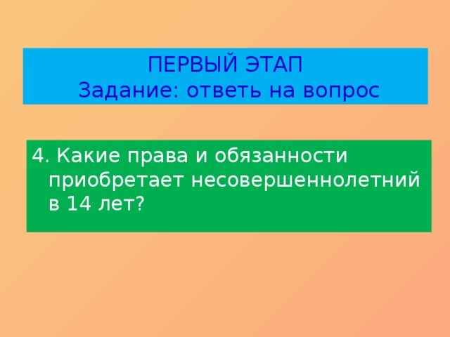 ПЕРВЫЙ ЭТАП  Задание: ответь на вопрос 4. Какие права и обязанности приобретает несовершеннолетний в 14 лет? 