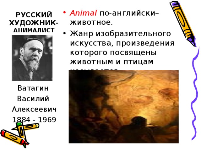 РУССКИЙ  ХУДОЖНИК- АНИМАЛИСТ Animal по-английски–животное. Жанр изобразительного искусства, произведения которого посвящены животным и птицам называется анималистическим.  Ватагин Василий Алексеевич 1884 - 1969 