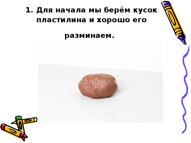 1. Для начала мы берём кусок пластилина и хорошо его разминаем.  
