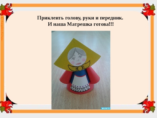 Приклеить голову, руки и передник. И наша Матрешка готова!!! 