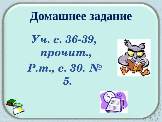  Домашнее задание   Уч. с. 36-39, прочит., Р.т., с. 30. № 5.  