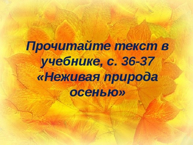 Прочитайте текст в учебнике, с. 36-37 «Неживая природа осенью» 
