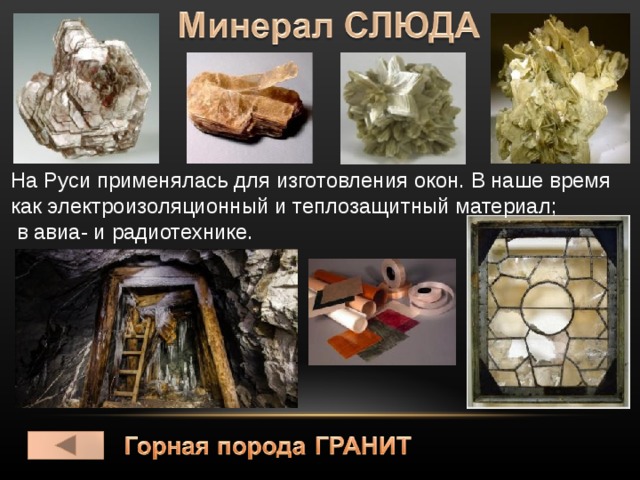 На Руси применялась для изготовления окон. В наше время как электроизоляционный и теплозащитный материал;  в авиа- и радиотехнике. 