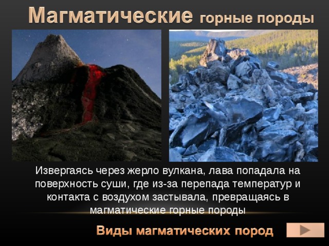 Извергаясь через жерло вулкана, лава попадала на поверхность суши, где из-за перепада температур и контакта с воздухом застывала, превращаясь в магматические горные породы 