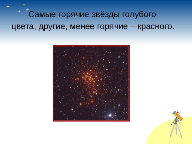   Самые горячие звёзды голубого цвета, другие, менее горячие – красного. 