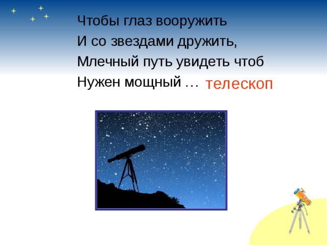 Чтобы глаз вооружить И со звездами дружить, Млечный путь увидеть чтоб Нужен мощный … телескоп 