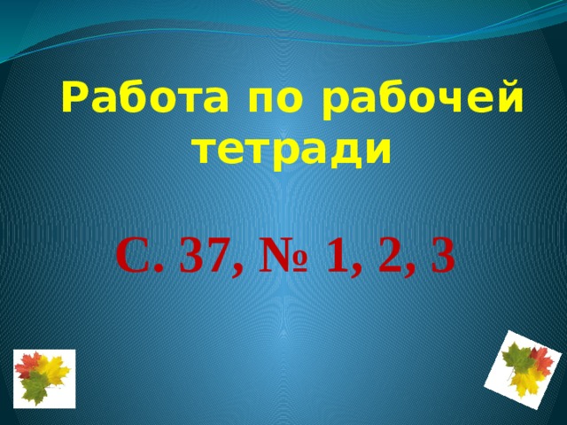 Работа по рабочей тетради С. 37, № 1, 2, 3 
