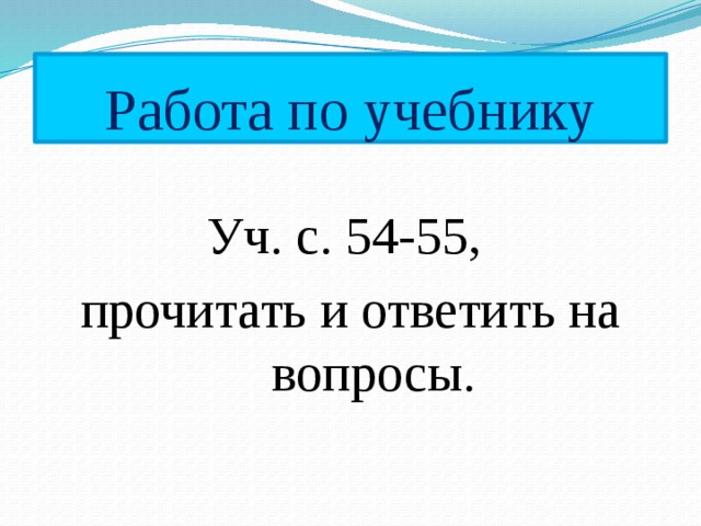 Работа по учебнику Уч. с. 54-55, прочитать и ответить на вопросы. 