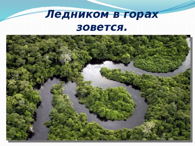 Ледником в горах зовется. Лентой серебристой вьётся. 