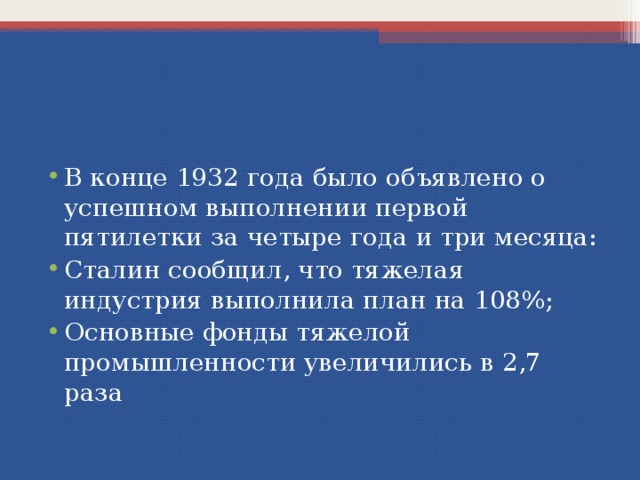 В конце 1932 года было объявлено о успешном выполнении первой пятилетки за четыре года и три месяца: Сталин сообщил, что тяжелая индустрия выполнила план на 108%; Основные фонды тяжелой промышленности увеличились в 2,7 раза 