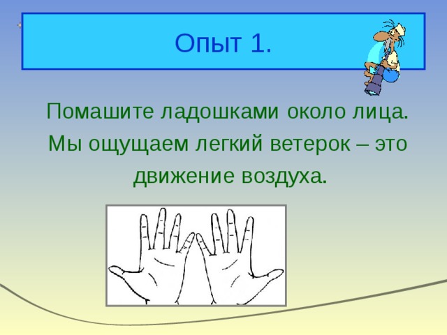 Опыт 1. Помашите ладошками около лица. Мы ощущаем легкий ветерок – это движение воздуха. 