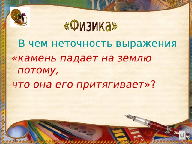  В чем неточность выражения «камень падает на землю потому, что она его притягивает »?  