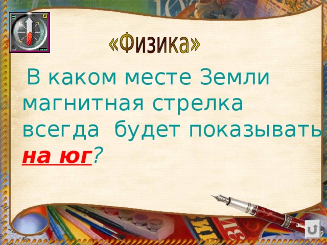 В каком месте Земли магнитная стрелка всегда будет показывать на юг ?  