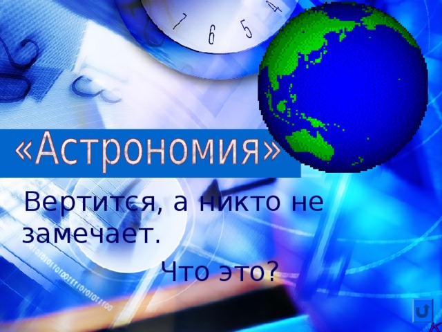 Вертится, а никто не замечает.  Что это? 