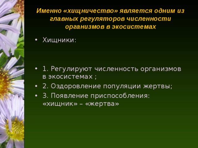 Именно «хищничество» является одним из главных регуляторов численности организмов в экосистемах Хищники:   1. Регулируют численность организмов в экосистемах ; 2. Оздоровление популяции жертвы; 3. Появление приспособления: «хищник» – «жертва» 