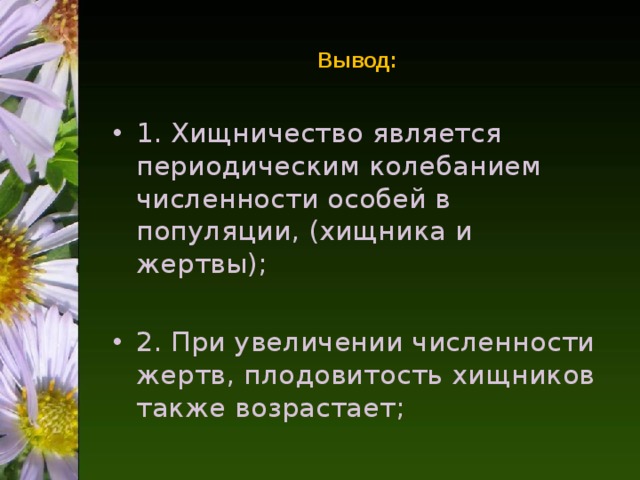 Вывод: 1. Хищничество является периодическим колебанием численности особей в популяции, (хищника и жертвы);  2. При увеличении численности жертв, плодовитость хищников также возрастает; 