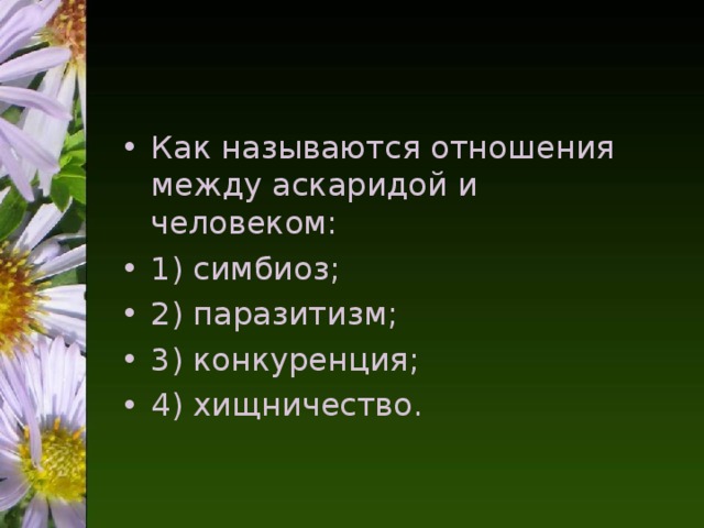 Как называются отношения между аскаридой и человеком: 1) симбиоз; 2) паразитизм; 3) конкуренция; 4) хищничество.  