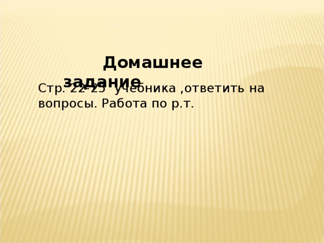  Домашнее задание Стр. 22-25 учебника ,ответить на вопросы. Работа по р.т. 