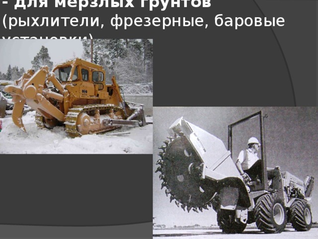 - для мерзлых грунтов (рыхлители, фрезерные, баровые установки) 